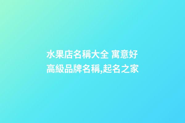 水果店名稱大全 寓意好高級品牌名稱,起名之家-第1張-店鋪起名-玄機派